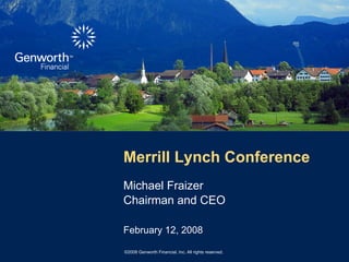 Merrill Lynch Conference
Michael Fraizer
Chairman and CEO

February 12, 2008

©2008 Genworth Financial, Inc. All rights reserved.
 
