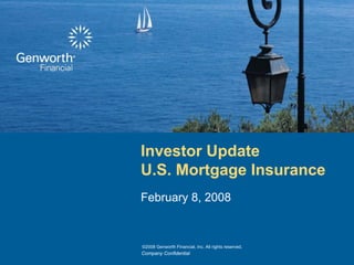 Investor Update
U.S. Mortgage Insurance
February 8, 2008


©2008 Genworth Financial, Inc. All rights reserved.
Company Confidential
 