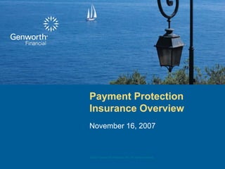Payment Protection
Insurance Overview
November 16, 2007


©2007 Genworth Financial, Inc. All rights reserved.
Company Confidential
 