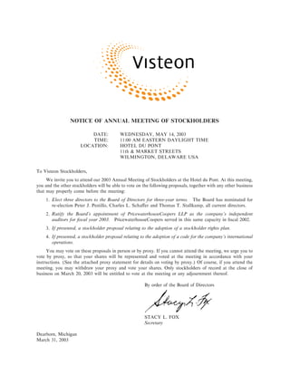 NOTICE OF ANNUAL MEETING OF STOCKHOLDERS

                          DATE:            WEDNESDAY, MAY 14, 2003
                          TIME:            11:00 AM EASTERN DAYLIGHT TIME
                      LOCATION:            HOTEL DU PONT
                                           11th & MARKET STREETS
                                           WILMINGTON, DELAWARE USA


To Visteon Stockholders,
     We invite you to attend our 2003 Annual Meeting of Stockholders at the Hotel du Pont. At this meeting,
you and the other stockholders will be able to vote on the following proposals, together with any other business
that may properly come before the meeting:
    1. Elect three directors to the Board of Directors for three-year terms. The Board has nominated for
       re-election Peter J. Pestillo, Charles L. SchaÅer and Thomas T. Stallkamp, all current directors.
    2. Ratify the Board's appointment of PricewaterhouseCoopers LLP as the company's independent
       auditors for Ñscal year 2003. PricewaterhouseCoopers served in this same capacity in Ñscal 2002.
    3. If presented, a stockholder proposal relating to the adoption of a stockholder rights plan.
    4. If presented, a stockholder proposal relating to the adoption of a code for the company's international
       operations.
     You may vote on these proposals in person or by proxy. If you cannot attend the meeting, we urge you to
vote by proxy, so that your shares will be represented and voted at the meeting in accordance with your
instructions. (See the attached proxy statement for details on voting by proxy.) Of course, if you attend the
meeting, you may withdraw your proxy and vote your shares. Only stockholders of record at the close of
business on March 20, 2003 will be entitled to vote at the meeting or any adjournment thereof.

                                                        By order of the Board of Directors




                                                        STACY L. FOX
                                                        Secretary

Dearborn, Michigan
March 31, 2003
 