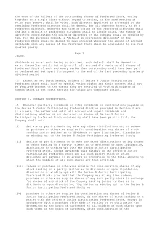 the vote of the holders of the outstanding shares of Preferred Stock, voting
together as a single class without regard to series, at the same meeting at
which such removal shall be voted. Each director appointed as aforesaid by the
remaining Preferred Director shall be deemed, for all purposes hereof, to be a
Preferred Director. Whenever the term of office of the Preferred Directors shall
end and a default in preference dividends shall no longer exist, the number of
directors constituting the board of directors of the Company shall be reduced by
two. For the purposes hereof, a "default in preference dividends" on the
Preferred Stock shall be deemed to have occurred whenever the amount of accrued
dividends upon any series of the Preferred Stock shall be equivalent to six full
quarter yearly
Page 3
<PAGE>
dividends or more, and, having so occurred, such default shall be deemed to
exist thereafter until, but only until, all accrued dividends on all shares of
Preferred Stock of each and every series then outstanding shall have been paid
or declared and set apart for payment to the end of the last preceding quarterly
dividend period.
(D) Except as set forth herein, holders of Series B Junior Participating
Preferred Stock shall have no special voting rights and their consent shall not
be required (except to the extent they are entitled to vote with holders of
Common Stock as set forth herein) for taking any corporate action.
SECTION 4. CERTAIN RESTRICTIONS.
(A) Whenever quarterly dividends or other dividends or distributions payable on
the Series B Junior Participating Preferred Stock as provided in Section 2 are
in arrears, thereafter and until all accrued and unpaid dividends and
distributions, whether or not declared, on shares of Series B Junior
Participating Preferred Stock outstanding shall have been paid in full, the
Company shall not:
(i) declare or pay dividends on, make any other distributions on, or redeem
or purchase or otherwise acquire for consideration any shares of stock
ranking junior (either as to dividends or upon liquidation, dissolution
or winding up) to the Series B Junior Participating Preferred Stock;
(ii) declare or pay dividends on or make any other distributions on any shares
of stock ranking on a parity (either as to dividends or upon liquidation,
dissolution or winding up) with the Series B Junior Participating
Preferred Stock, except dividends paid ratably on the Series B Junior
Participating Preferred Stock and all such parity stock on which
dividends are payable or in arrears in proportion to the total amounts to
which the holders of all such shares are then entitled;
(iii) redeem or purchase or otherwise acquire for consideration shares of any
stock ranking on a parity (either as to dividends or upon liquidation,
dissolution or winding up) with the Series B Junior Participating
Preferred Stock, provided that the Company may at any time redeem,
purchase or otherwise acquire shares of any such parity stock in exchange
for shares of any stock of the Company ranking junior (either as to
dividends or upon dissolution, liquidation or winding up) to the Series B
Junior Participating Preferred Stock; or
(iv) purchase or otherwise acquire for consideration any shares of Series B
Junior Participating Preferred Stock, or any shares of stock ranking on a
parity with the Series B Junior Participating Preferred Stock, except in
accordance with a purchase offer made in writing or by publication (as
determined by the board of directors) to all holders of such shares upon
such terms as the board of directors, after consideration of the
 