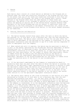 3. Awards
------
Each Option shall consist of a Stock Option as defined in the Program and is
granted under the terms and conditions contained in the Program and this Plan.
To the extent that any of the terms and conditions contained in this Plan are
inconsistent with the Program, the terms of the Program shall control. Terms
defined in the Program shall have the same meaning in these terms and
conditions. The Option is not intended to qualify as an Incentive Stock Option
within the meaning of section 422 of the United States Internal Revenue Code.
Residents of the United Kingdom may also be subject to additional terms and
conditions in the form contained in the Baxter International Inc. Rules of the
Baxter International United Kingdom Stock Option, to the extent deemed necessary
by the Committee.
4. Vesting, Exercise and Expiration
--------------------------------
4.1 The Option becomes vested three years after the date on which the Option
was granted, or, if such date is not a Business Day, then the next Business Day
following such date. The Option shall continue to vest for one year after the
date on which employment of the Optionee by the Company is terminated, if on the
employment termination date the Optionee is age 50 or older and has completed 15
years of employment with the Company.
4.2 When vested and until it expires, the Option may be exercised in whole or
in part in the manner specified by the Stockholder Services Department of Baxter
International Inc. If exercised in part, the Option must be exercised in
installments consisting of at least 100 shares or, if options for less than 100
shares are then exercisable, for the number of shares then exercisable. Shares
of Common Stock may be used to pay the exercise price of the Option in
accordance with the requirements specified by the Stockholder Services
Department. Residents of the United Kingdom may not use shares of Common Stock
to pay the exercise price of the Option in any circumstances.
<PAGE>
4.3 If the Optionee's employment by the Company is terminated by death or
disability more than one year after the date on which the Option is granted, the
Optionee or the Optionee's legal representative or the person or persons to whom
the Optionee's rights under the Option are transferred by will or the laws of
descent and distribution shall have the right to exercise the Option until it
expires in accordance with its terms with respect to all or any part of the
shares remaining subject to the Option (whether or not the Option was vested
under section 4.1 on the Optionee's employment termination date.)
4.4 The Option shall expire at the close of business on the earlier of a date
determined as follows or, if such date is not a Business Day, then the last
Business Day preceding such date: (i) one year after the date on which
employment of the Optionee by the Company is terminated by his or her death or
disability; (ii) five years after the date on which employment of the Optionee
by the Company is terminated, if on the employment termination date the Optionee
is age 50 or older and has completed 15 or more years of employment with the
Company; (iii) three months after the date on which employment of the Optionee
by the Company is terminated except as provided in subsection 4.4(i) and (ii),
unless the Optionee dies or becomes disabled during the three-month period, in
which case the relevant date shall be one year after the termination; or (iv)
ten years from the date on which the Option is granted. "Business Day" shall
mean any day, other than Saturday or Sunday, when the corporate headquarters of
the Company is open for the transaction of business and when the Common Stock is
traded on the New York Stock Exchange. A transfer of an Optionee from
employment by one corporation to another among Baxter International Inc. and its
subsidiaries, or a transfer of an Optionee to employment by another corporation
which assumes the Option or issues a substitute option in a transaction to which
 