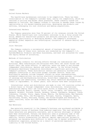 <PAGE>
United States Markets
The health-care marketplace continues to be competitive. There has been
consolidation in the Company's customer base, and by its competitors, which has
resulted in pricing and market share pressures. These industry trends are
expected to continue. The Company intends to continue to manage these issues by
capitalizing on its market-leading positions, developing new products and
services, leveraging its cost structure and making acquisitions.
International Markets
The Company generates more than 50 percent of its revenues outside the United
States. While health-care cost containment continues to be a focus around the
world, demand for health-care products and services continues to be strong
worldwide, particularly in developing markets. The Company's strategies
emphasize global expansion and technological innovation to advance medical care
worldwide.
Joint Ventures
The Company conducts a non-material amount of business through joint
ventures. Many of these joint ventures are conducted by the Company's I.V.
Systems/Medical Products and Renal businesses, and most are accounted for under
the equity method of accounting.
Methods of Distribution
The Company conducts its selling efforts through its subsidiaries and
divisions. Many subsidiaries and divisions have their own sales forces and
direct their own sales efforts. In addition, sales are made to and through
independent distributors, dealers and sales agents. In the United States,
Allegiance Healthcare Corporation distributes a significant portion of the
Company's products. These distribution centers are generally stocked with
adequate inventories to facilitate prompt customer service. Sales and
distribution methods include frequent contact by sales representatives,
automated communications via various electronic purchasing systems, circulation
of catalogs and merchandising bulletins, direct-mail campaigns, trade
publications and advertising. Customers may return defective merchandise for
credit or replacement. In recent years, such returns have been insignificant.
International sales and distribution are made in over 100 countries either on
a direct basis or through independent local distributors. International
subsidiaries employ their own field sales forces in Argentina, Australia,
Austria, Belgium, Brazil, Canada, Chile, China, Colombia, the Czech Republic,
Denmark, Ecuador, Finland, France, Germany, Greece, Guatemala, Hungary, India,
Indonesia, Ireland, Italy, Japan, Korea, Mexico, the Netherlands, New Zealand,
Norway, Panama, Peru, the Philippines, Portugal, Russia, Singapore, Spain,
Switzerland, Taiwan, Thailand, Turkey, the United Kingdom and Venezuela. In
other countries, sales are made through independent distributors or sales
agents.
Raw Materials
Raw materials essential to the Company's business are purchased worldwide in
the ordinary course of business from numerous suppliers. The vast majority of
these materials are generally available, and no serious shortages or delays
have been encountered. Certain raw materials used in producing some of the
Company's products are available only from a small number of suppliers. In
addition, certain biomaterials for medical implant applications (primarily
polymers) are becoming more difficult to obtain due to market withdrawals by
biomaterial suppliers, primarily as a result of perceived exposures to
liability in the United States.
 