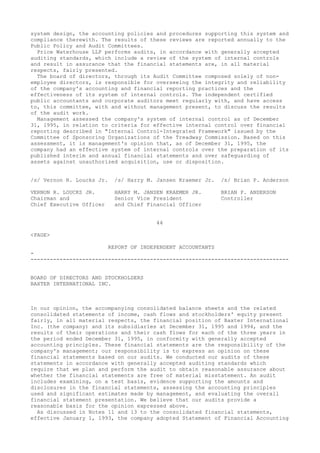 system design, the accounting policies and procedures supporting this system and
compliance therewith. The results of these reviews are reported annually to the
Public Policy and Audit Committees.
Price Waterhouse LLP performs audits, in accordance with generally accepted
auditing standards, which include a review of the system of internal controls
and result in assurance that the financial statements are, in all material
respects, fairly presented.
The board of directors, through its Audit Committee composed solely of non-
employee directors, is responsible for overseeing the integrity and reliability
of the company's accounting and financial reporting practices and the
effectiveness of its system of internal controls. The independent certified
public accountants and corporate auditors meet regularly with, and have access
to, this committee, with and without management present, to discuss the results
of the audit work.
Management assessed the company's system of internal control as of December
31, 1995, in relation to criteria for effective internal control over financial
reporting described in "Internal Control-Integrated Framework" issued by the
Committee of Sponsoring Organizations of the Treadway Commission. Based on this
assessment, it is management's opinion that, as of December 31, 1995, the
company had an effective system of internal controls over the preparation of its
published interim and annual financial statements and over safeguarding of
assets against unauthorized acquisition, use or disposition.
/s/ Vernon R. Loucks Jr. /s/ Harry M. Jansen Kraemer Jr. /s/ Brian P. Anderson
VERNON R. LOUCKS JR. HARRY M. JANSEN KRAEMER JR. BRIAN P. ANDERSON
Chairman and Senior Vice President Controller
Chief Executive Officer and Chief Financial Officer
44
<PAGE>
REPORT OF INDEPENDENT ACCOUNTANTS
-
--------------------------------------------------------------------------------
BOARD OF DIRECTORS AND STOCKHOLDERS
BAXTER INTERNATIONAL INC.
In our opinion, the accompanying consolidated balance sheets and the related
consolidated statements of income, cash flows and stockholders' equity present
fairly, in all material respects, the financial position of Baxter International
Inc. (the company) and its subsidiaries at December 31, 1995 and 1994, and the
results of their operations and their cash flows for each of the three years in
the period ended December 31, 1995, in conformity with generally accepted
accounting principles. These financial statements are the responsibility of the
company's management; our responsibility is to express an opinion on these
financial statements based on our audits. We conducted our audits of these
statements in accordance with generally accepted auditing standards which
require that we plan and perform the audit to obtain reasonable assurance about
whether the financial statements are free of material misstatement. An audit
includes examining, on a test basis, evidence supporting the amounts and
disclosures in the financial statements, assessing the accounting principles
used and significant estimates made by management, and evaluating the overall
financial statement presentation. We believe that our audits provide a
reasonable basis for the opinion expressed above.
As discussed in Notes 11 and 13 to the consolidated financial statements,
effective January 1, 1993, the company adopted Statement of Financial Accounting
 