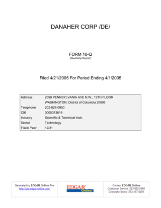 DANAHER CORP /DE/



                                  FORM 10-Q
                                   (Quarterly Report)




              Filed 4/21/2005 For Period Ending 4/1/2005



Address         2099 PENNSYLVANIA AVE N.W., 12TH FLOOR
                WASHINGTON, District of Columbia 20006
Telephone       202-828-0850
CIK             0000313616
Industry        Scientific & Technical Instr.
Sector          Technology
Fiscal Year     12/31
 