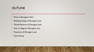 OUTLINE
• What is Discogenic Pain?
• Pathophysiology of Discogenic pain
• Clinical Features of Discogenic pain
• How to diagnose Discogenic pain
• Treatment of Discogenic pain
• Case sharing
 