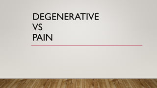 DEGENERATIVE
VS
PAIN
 