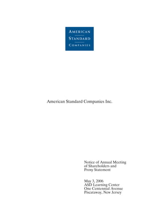 American Standard Companies Inc.




                  Notice of Annual Meeting
                  of Shareholders and
                  Proxy Statement


                  May 3, 2006
                  ASD Learning Center
                  One Centennial Avenue
                  Piscataway, New Jersey
 