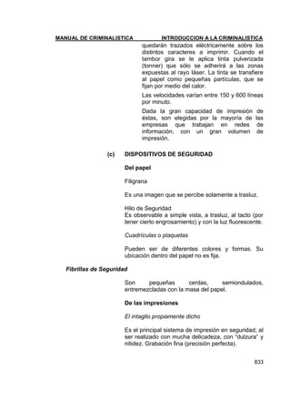 MANUAL DE CRIMINALISTICA INTRODUCCION A LA CRIMINALISTICA 
833 
quedarán trazados eléctricamente sobre los distintos caracteres a imprimir. Cuando el tambor gira se le aplica tinta pulverizada (tonner) que sólo se adherirá a las zonas expuestas al rayo láser. La tinta se t