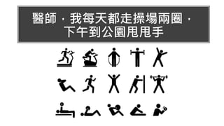 醫師，我每天都走操場兩圈，
下午到公園甩甩手
 