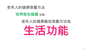 老年人的健康測量方法
老年人的健康最佳測量方法為
生活功能
世界衛生組織 定義 :
5
 