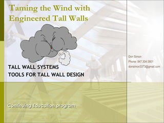 T aming the Wind with Engineered Tall Walls TALL WALL SYSTEMS  TOOLS FOR TALL WALL DESIGN Continuing Education program Don Simon Phone: 847.304.5801 [email_address] 