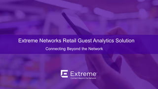 ©2017 Extreme Networks, Inc. All rights reserved
Extreme Networks Retail Guest Analytics Solution
Connecting Beyond the Network
 