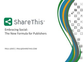 Embracing Social:
The New Formula for Publishers



PAUL LENTZ | PAUL@SHARETHIS.COM



                                  1
 
