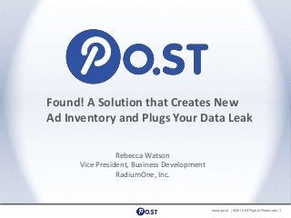 Found! A Solution that Creates New
Ad Inventory and Plugs Your Data Leak

                 Rebecca Watson
      Vice President, Business Development
                 RadiumOne, Inc.



                                             www.po.st | ©2012 All Rights Reserved | 1
 