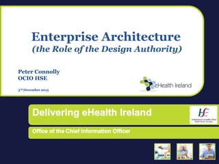 Enterprise Architecture
(the Role of the Design Authority)
Peter Connolly
OCIO HSE
3rd December 2015
 