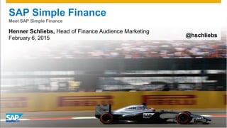 SAP Simple Finance
Meet SAP Simple Finance
Henner Schliebs, Head of Finance Audience Marketing
February 6, 2015 @hschliebs
 
