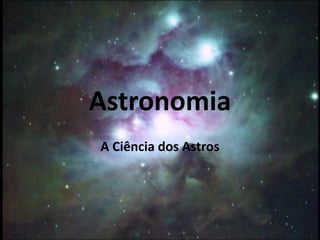 Astronomia
A Ciência dos Astros
 