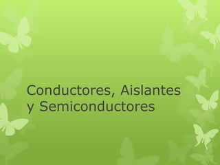 Conductores, Aislantes
y Semiconductores
 