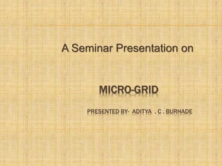 MICRO-GRID
PRESENTED BY- ADITYA . C . BURHADE
A Seminar Presentation on
 