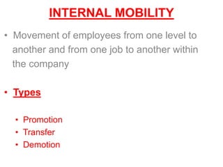 INTERNAL MOBILITY
• Movement of employees from one level to
another and from one job to another within
the company
• Types
• Promotion
• Transfer
• Demotion
 