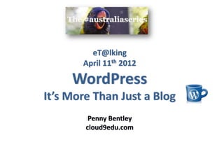 eT@lking
April 11th 2012
WordPress
It’s More Than Just a Blog
Penny Bentley
cloud9edu.com
 
