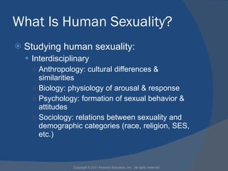 What Is Human Sexuality? <ul><li>Studying human sexuality: </li></ul><ul><ul><li>Interdisciplinary  </li></ul></ul><ul><ul...