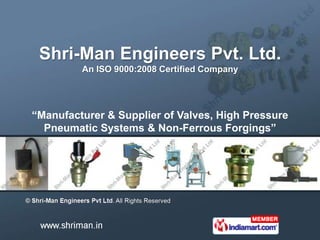 Shri-Man Engineers Pvt. Ltd.
         An ISO 9000:2008 Certified Company




“Manufacturer & Supplier of Valves, High Pressure
  Pneumatic Systems & Non-Ferrous Forgings”
 