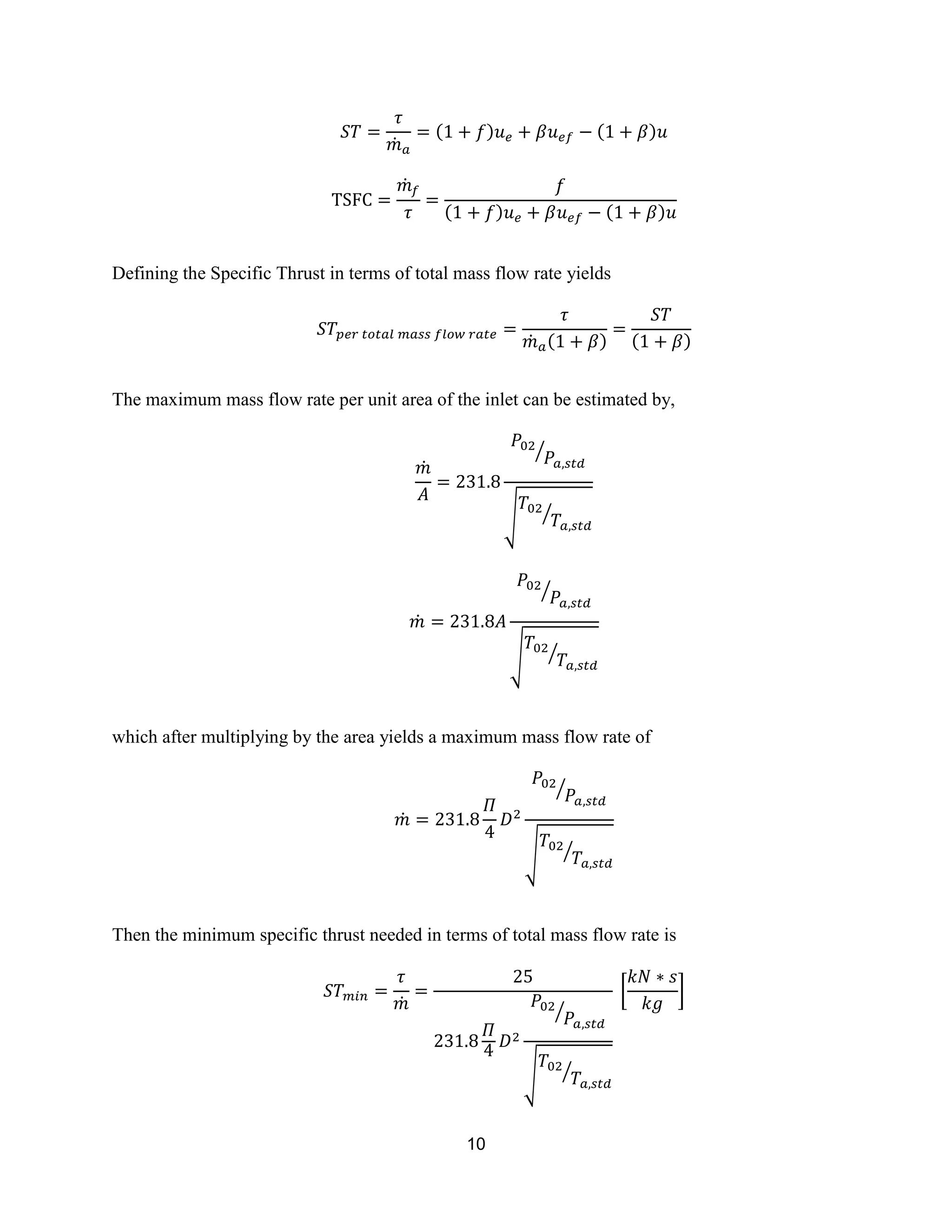 10
̇
( ) ( )
̇
( ) ( )
Defining the Specific Thrust in terms of total mass flow rate yields
̇ ( ) ( )
The maximum mass flow rate per unit area of the inlet can be estimated by,
̇
⁄
√ ⁄
̇
⁄
√ ⁄
which after multiplying by the area yields a maximum mass flow rate of
̇
⁄
√ ⁄
Then the minimum specific thrust needed in terms of total mass flow rate is
̇ ⁄
√ ⁄
[ ]
 