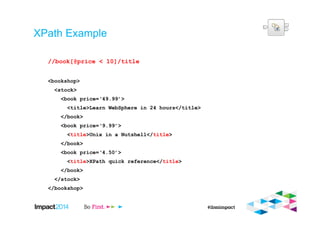 XPath Example
//book[@price < 10]/title
<bookshop>
<stock>
<book price=‘49.99’>
<title>Learn WebSphere in 24 hours</title>
</book>
<book price=‘9.99’>
<title>Unix in a Nutshell</title>
</book>
<book price=‘4.50’>
<title>XPath quick reference</title>
</book>
</stock>
</bookshop>
 