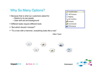 Why So Many Options?
Because that is what our customers asked for
– Desire to re-use assets
– User skill set and background
Different tasks require different tools
“But which should I choose?”
“To a man with a hammer, everything looks like a nail.”
- Mark Twain
 