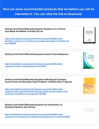 Here are some recommended products that we believe you will be
interested in. You can click the link to download.
Ordinary And Partial Differential Equation Routines In C C Fortran
Java Maple And Matlab 1st Edition Hj Lee
https://ebookbell.com/product/ordinary-and-partial-differential-
equation-routines-in-c-c-fortran-java-maple-and-matlab-1st-edition-hj-
lee-1309098
Ordinary And Partial Differential Equations Henner Victor Belozerova
https://ebookbell.com/product/ordinary-and-partial-differential-
equations-henner-victor-belozerova-5144318
Ordinary And Partial Differential Equations With Special Functions
Fourier Series And Boundary Value Problems 1st Edition Ravi P Agarwal
https://ebookbell.com/product/ordinary-and-partial-differential-
equations-with-special-functions-fourier-series-and-boundary-value-
problems-1st-edition-ravi-p-agarwal-1007886
Ordinary And Partial Differential Equations An Introduction To
Dynamical Systems John W Cain
https://ebookbell.com/product/ordinary-and-partial-differential-
equations-an-introduction-to-dynamical-systems-john-w-cain-2341806
 