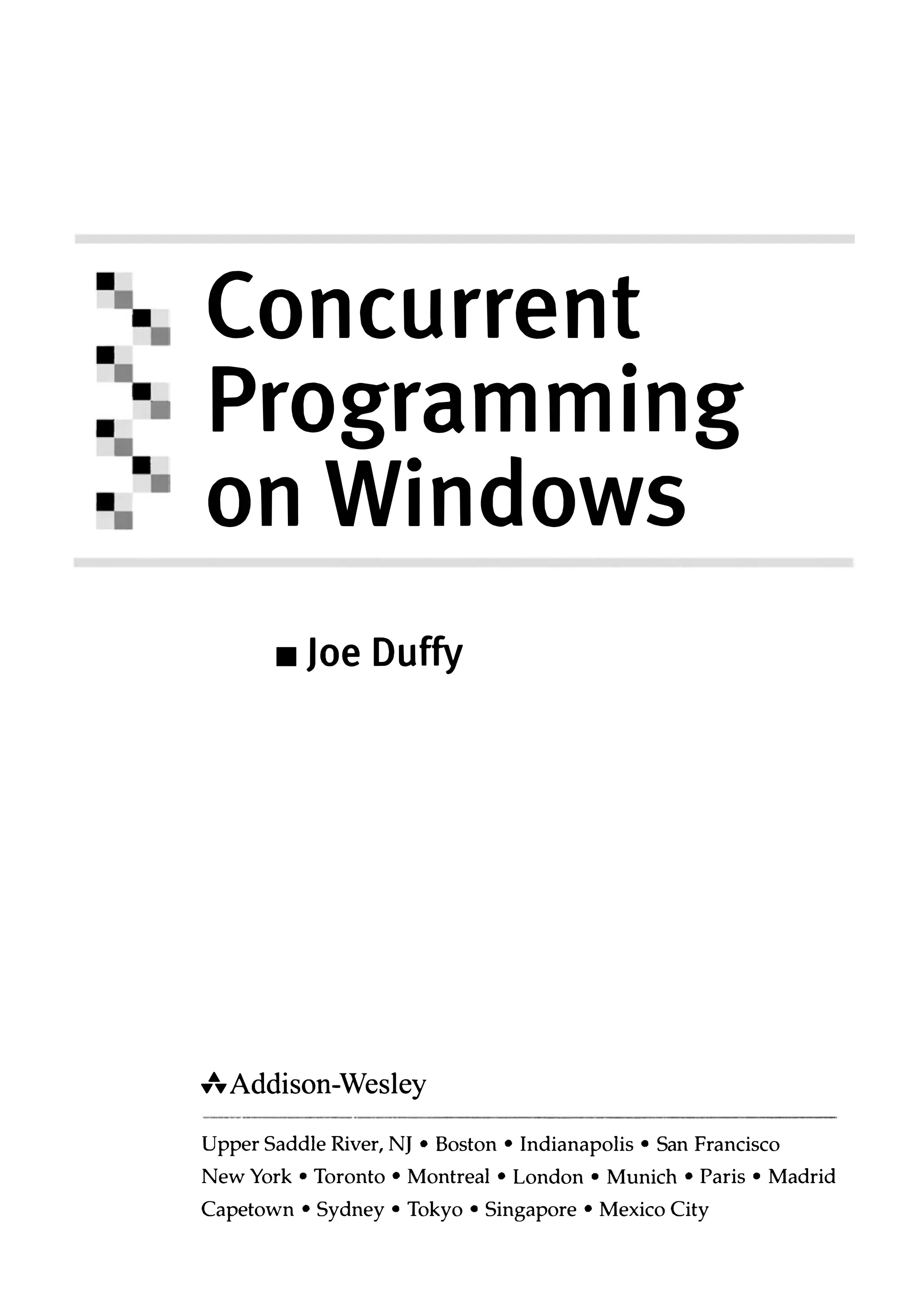Concurrent Programming on Windows • Joe Duffy �.� Addison-Wesley Upper Saddle River, NJ • Boston • Indianapolis • San Francisco New York • Toronto • Montreal • London • Munich • Paris • Madrid Capetown • Sydney • Tokyo • Singapore • Mexico City 