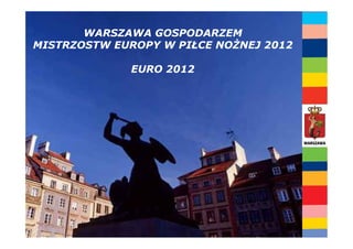 WARSZAWA GOSPODARZEM
MISTRZOSTW EUROPY W PIŁCE NO NEJ 2012

             EURO 2012
 