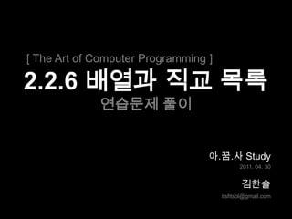 [ The Art of Computer Programming ] 2.2.6 배열과 직교 목록연습문제 풀이 아.꿈.사 Study 2011. 04. 30 김한솔 itsfitsol@gmail.com 