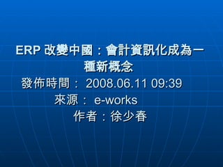 ERP 改變中國：會計資訊化成為一種新概念  發佈時間： 2008.06.11 09:39      來源： e-works 　     作者：徐少春 