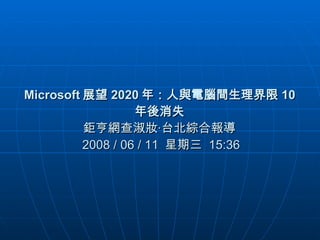 Microsoft 展望 2020 年：人與電腦間生理界限 10 年後消失  鉅亨網查淑妝‧台北綜合報導  2008 / 06 / 11  星期三  15:36 