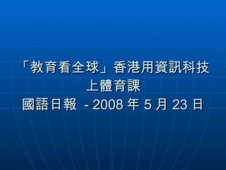 「教育看全球」香港用資訊科技上體育課 國語日報  - 2008 年 5 月 23 日 