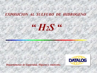 Departamento de Seguridad, Higiene y Ambiente.
EXPOSICION AL SULFURO DE HIDROGENO
“ H2S “
 