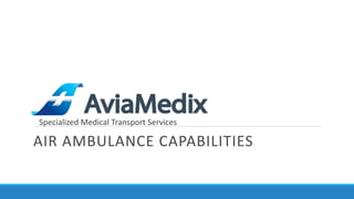 AIR	
  AMBULANCE	
  CAPABILITIES
Specialized	
  Medical	
  Transport	
  Services
 