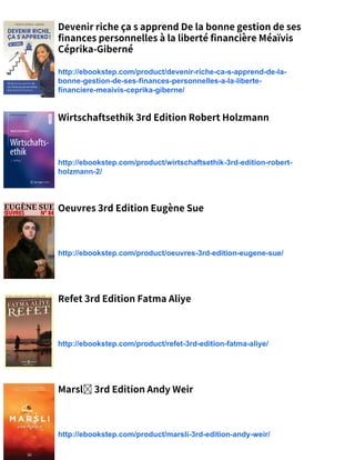 Devenir riche ça s apprend De la bonne gestion de ses
finances personnelles à la liberté financière Méaïvis
Céprika-Giberné
http://ebookstep.com/product/devenir-riche-ca-s-apprend-de-la-
bonne-gestion-de-ses-finances-personnelles-a-la-liberte-
financiere-meaivis-ceprika-giberne/
Wirtschaftsethik 3rd Edition Robert Holzmann
http://ebookstep.com/product/wirtschaftsethik-3rd-edition-robert-
holzmann-2/
Oeuvres 3rd Edition Eugène Sue
http://ebookstep.com/product/oeuvres-3rd-edition-eugene-sue/
Refet 3rd Edition Fatma Aliye
http://ebookstep.com/product/refet-3rd-edition-fatma-aliye/
Marsl 3rd Edition Andy Weir
http://ebookstep.com/product/marsli-3rd-edition-andy-weir/
 