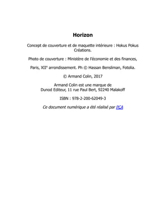 Horizon
Concept de couverture et de maquette intérieure : Hokus Pokus
Créations.
Photo de couverture : Ministère de l’économie et des finances,
Paris, XII arrondissement. Ph © Hassan Bensliman, Fotolia.
© Armand Colin, 2017
Armand Colin est une marque de
Dunod Editeur, 11 rue Paul Bert, 92240 Malakoff
ISBN : 978-2-200-62049-3
Ce document numérique a été réalisé par PCA
e
 