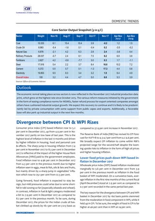 26
DOMESTIC TRENDS
ECONOMY MATTERS
Consumer price index (CPI) based inflation rose to 5.2
per cent in December 2017, up from 4.9 per cent in No-
vember 2017 partly on low base of last year. This is the
highest level of inflation in the last 17 months and driven
by higher inflation in housing, food and personal care
& effects. The sharp jump in housing inflation from 7.4
per cent in November 2017 to 8.3 per cent in December
2017 is reflective of the impact of the higher House Rent
Allowances (HRA) paid to the government employees.
Food inflation rose to 4.96 per cent in December 2017
from 4.3 per cent in the previous month due to higher
inflation seen in eggs, meat & fish, oils & fats and fruits,
but mainly driven by a sharp jump in vegetables’ infla-
tion which rose to 29.1 per cent from 22.5 per cent.
Going forward, food inflation is expected to stay be-
nign, but mild pressures could arise due to some short-
fall in rabi sowing so far (especially oilseeds and wheat).
In contrast, inflation in fuel & light category moderated
a bit to 7.9 per cent in December 2017 as compared to
8.2 per cent in the previous month. To be sure, during
December 2017, the prices for the Indian crude oil bas-
ket climbed up slowly by 18.1 per cent on y-o-y basis as
compared to 37.9 per cent increase in November 2017.
The Reserve Bank of India (RBI) has revised its CPI fore-
cast for H2FY18 to 4.3-4.7 per cent from 4.2-4.6 per cent.
We broadly expect CPI inflation to come within RBI’s
projected range for the second-half despite the loom-
ing upside risks to inflation in the form of high oil prices
and higher housing inflation.
Lower food prices push down WPI based in-
flation in December 2017
Wholesale price index (WPI) based inflation moderated
marginally to 3.6 per cent in December 2017 from 3.9
per cent in the previous month as inflation in the food
basket of WPI moderated. On a cumulative basis, aver-
age inflation in the first nine months of the current fiscal
(April-December) stood at 2.9 per cent as compared to
0.7 per cent recorded in the same period last year.
The key reason for the divergence between CPI and WPI
basket in December 2017 by 160 basis points stemmed
from the moderation in food component in WPI, while it
held up in CPI. To be sure, the weight of food in CPI is far
higher at 46 per cent than in WPI at 24 per cent.
Outlook
The economic revival taking place across sectors is now reflected in the November 2017 industrial production data
print, which grew at the highest rate since October 2015. The various reform measures initiated by the government
in the form of easing compliance norms for MSMEs, faster refund process for export oriented companies amongst
others have cushioned industrial output growth. We expect this recovery to continue and it is likely to be predomi-
nantly led by private consumption with some support from public capex and exports. Additionally, a favorable
base will also perk up industrial output in the next few months.
Divergence between CPI & WPI Rises
 