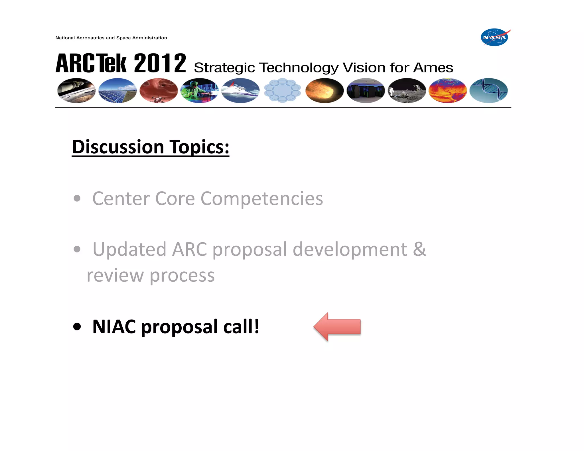 Discussion	
  Topics:	
  

•	
  	
  Center	
  Core	
  Competencies	
  

•	
  	
  Updated	
  ARC	
  proposal	
  development	
  &	
  
	
  	
  	
  review	
  process	
  

•	
  	
  NIAC	
  proposal	
  call!	
  
 