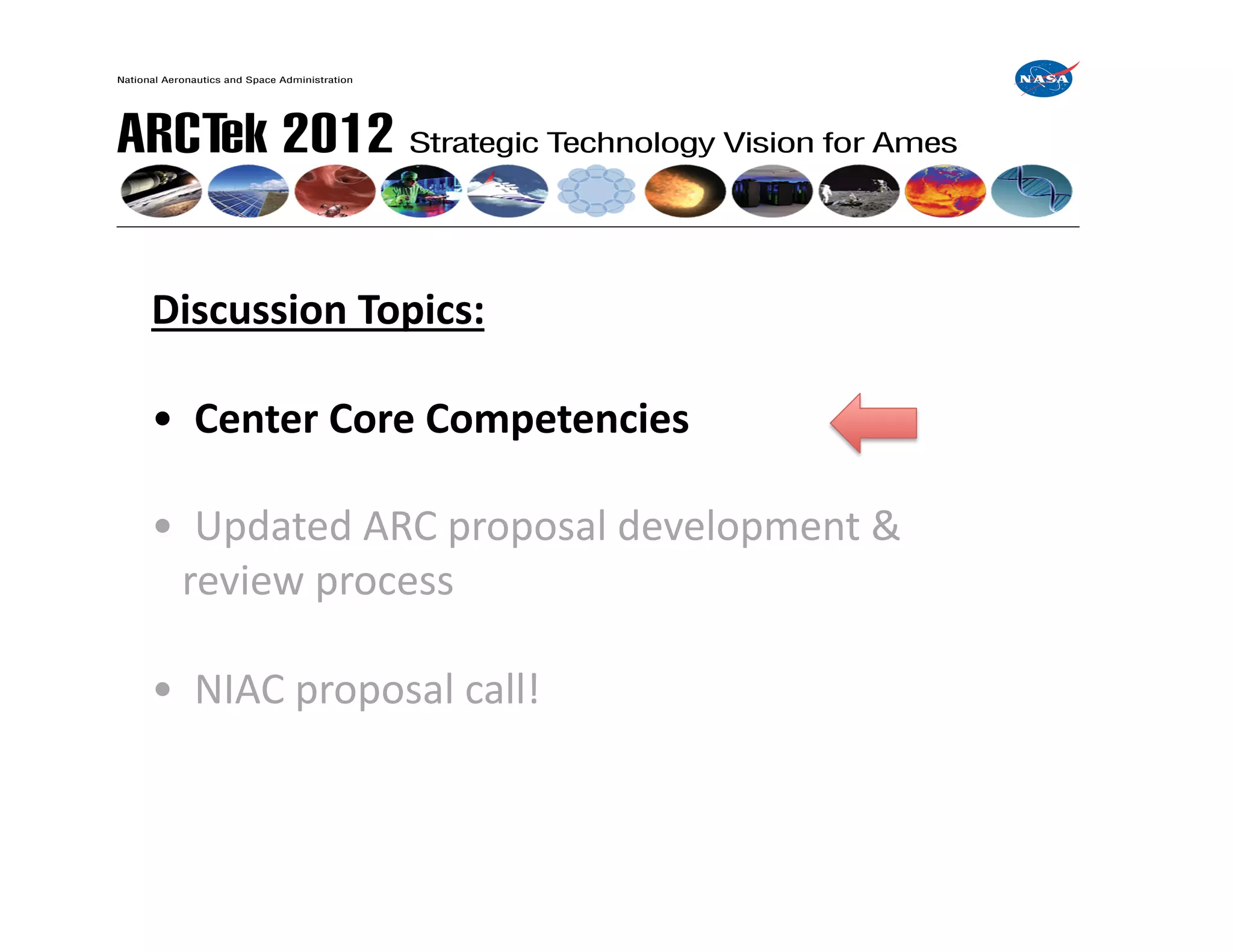 Discussion	
  Topics:	
  

•	
  	
  Center	
  Core	
  Competencies	
  

•	
  	
  Updated	
  ARC	
  proposal	
  development	
  &	
  
	
  	
  	
  review	
  process	
  

•	
  	
  NIAC	
  proposal	
  call!	
  
 