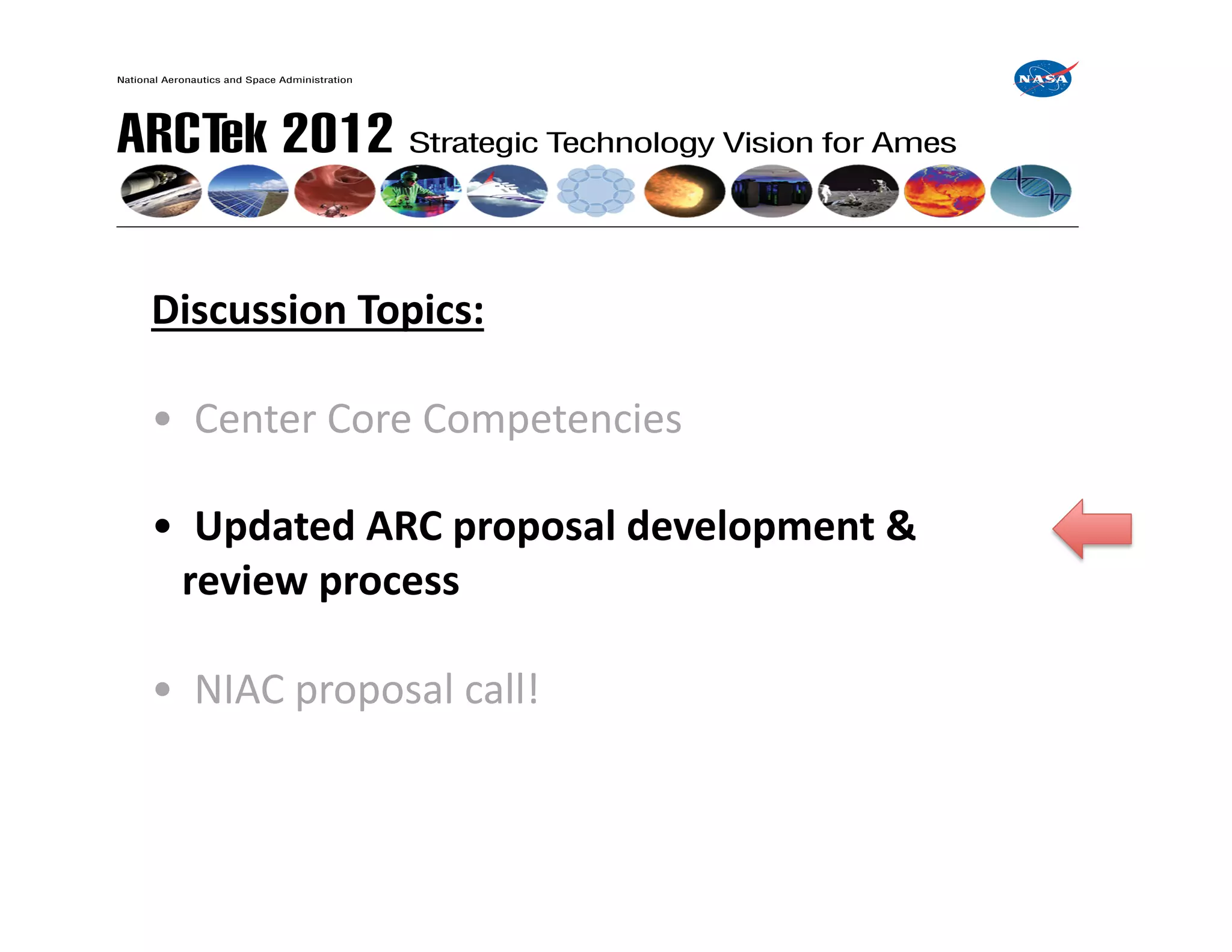 Discussion	
  Topics:	
  

•	
  	
  Center	
  Core	
  Competencies	
  

•	
  	
  Updated	
  ARC	
  proposal	
  development	
  &	
  
	
  	
  	
  review	
  process	
  

•	
  	
  NIAC	
  proposal	
  call!	
  
 