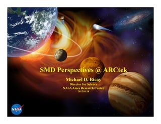 SMD Perspectives @ ARCtek
       Michael D. Bicay
         Director for Science
      NASA Ames Research Center
               2012.01.18
 