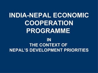 INDIA-NEPAL ECONOMIC COOPERATION PROGRAMME   IN THE CONTEXT OF  NEPAL’S DEVELOPMENT PRIORITIES 