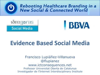 Evidence Based Social Media
Francisco Lupiáñez-Villanueva
@flupianez
www.ictconsequences.net
Professor Universitat Oberta de Catalunya
Investigador de l’Internet Interdisciplinary Institute
 