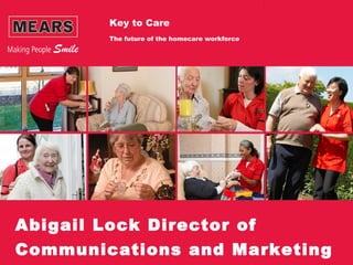 Abigail Lock Director of
Communications and Marketing
Key to Care
The future of the homecare workforce
 